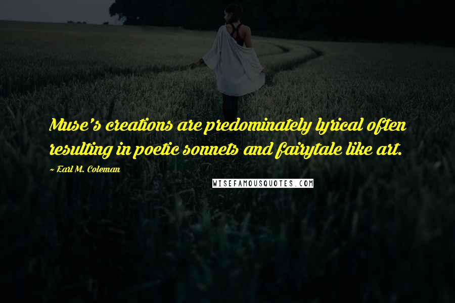 Earl M. Coleman Quotes: Muse's creations are predominately lyrical often resulting in poetic sonnets and fairytale like art.
