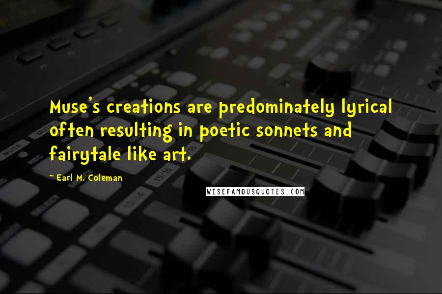 Earl M. Coleman Quotes: Muse's creations are predominately lyrical often resulting in poetic sonnets and fairytale like art.
