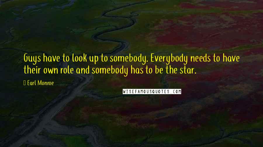 Earl Monroe Quotes: Guys have to look up to somebody. Everybody needs to have their own role and somebody has to be the star.