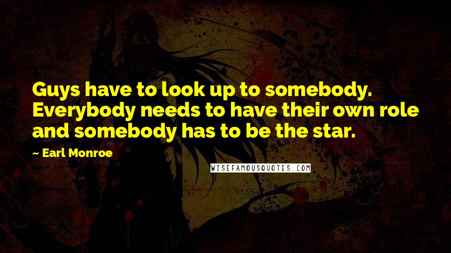 Earl Monroe Quotes: Guys have to look up to somebody. Everybody needs to have their own role and somebody has to be the star.