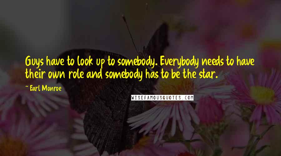 Earl Monroe Quotes: Guys have to look up to somebody. Everybody needs to have their own role and somebody has to be the star.