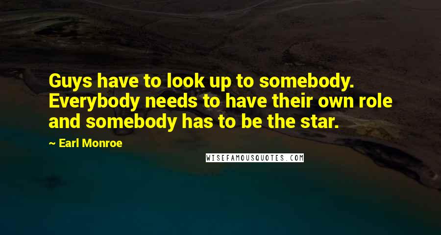 Earl Monroe Quotes: Guys have to look up to somebody. Everybody needs to have their own role and somebody has to be the star.