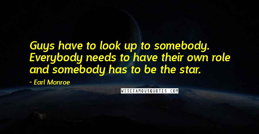Earl Monroe Quotes: Guys have to look up to somebody. Everybody needs to have their own role and somebody has to be the star.