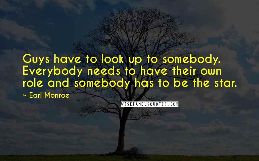 Earl Monroe Quotes: Guys have to look up to somebody. Everybody needs to have their own role and somebody has to be the star.