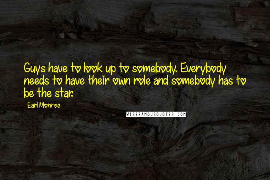 Earl Monroe Quotes: Guys have to look up to somebody. Everybody needs to have their own role and somebody has to be the star.