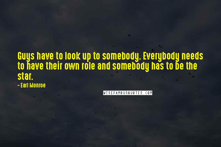 Earl Monroe Quotes: Guys have to look up to somebody. Everybody needs to have their own role and somebody has to be the star.