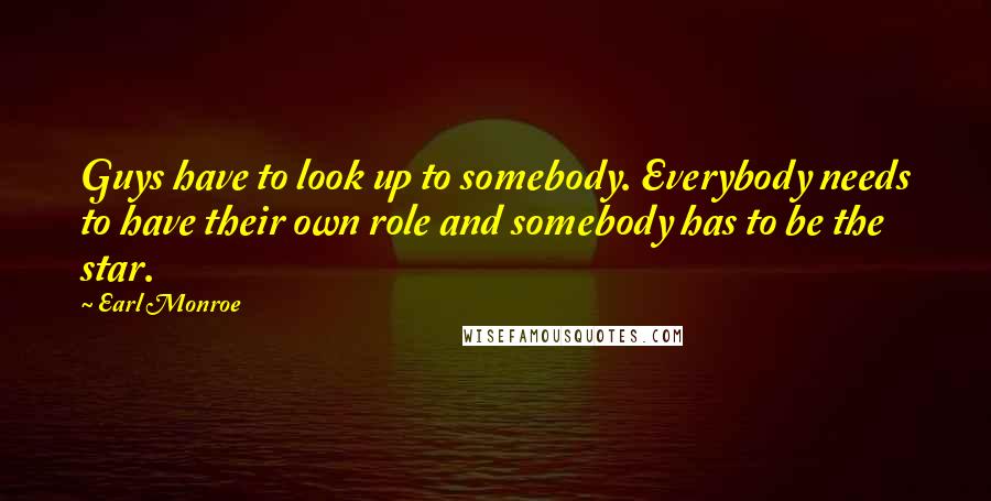 Earl Monroe Quotes: Guys have to look up to somebody. Everybody needs to have their own role and somebody has to be the star.