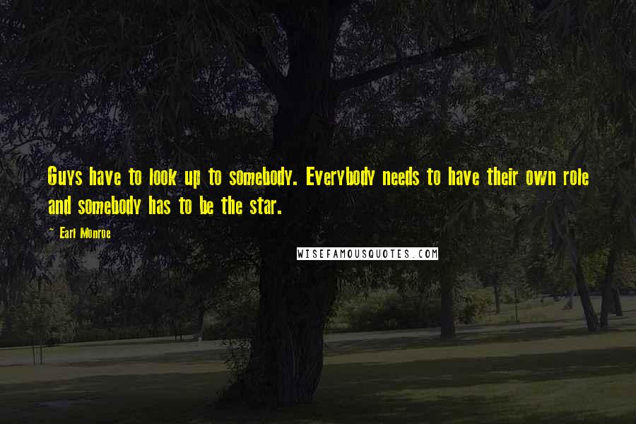 Earl Monroe Quotes: Guys have to look up to somebody. Everybody needs to have their own role and somebody has to be the star.