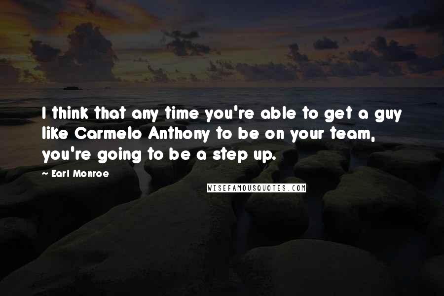 Earl Monroe Quotes: I think that any time you're able to get a guy like Carmelo Anthony to be on your team, you're going to be a step up.