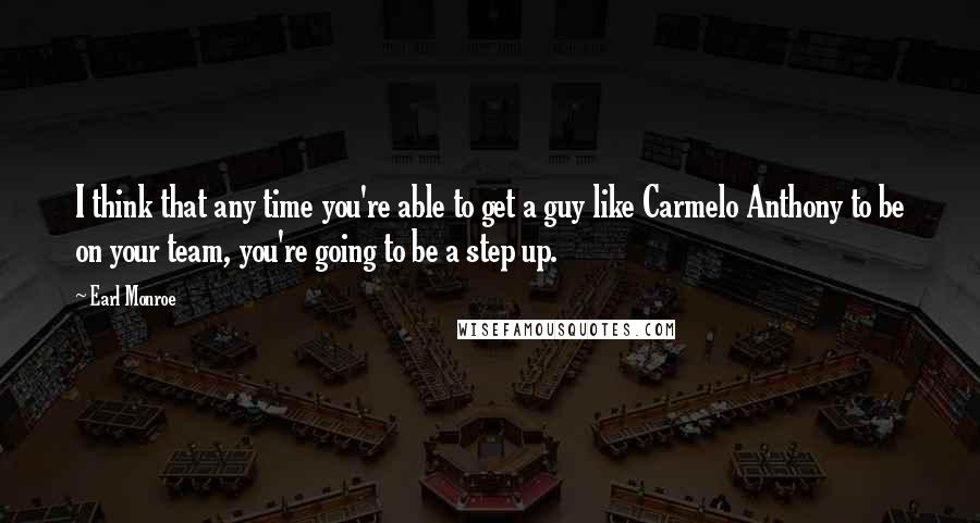 Earl Monroe Quotes: I think that any time you're able to get a guy like Carmelo Anthony to be on your team, you're going to be a step up.