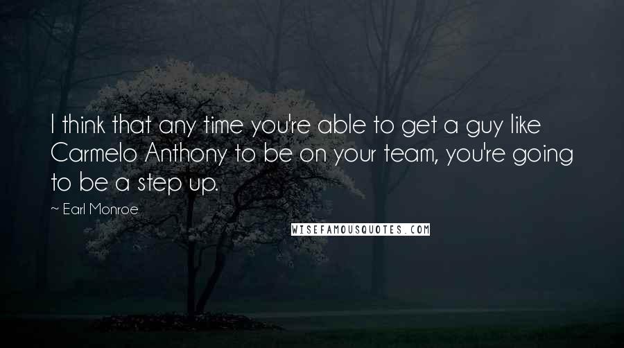 Earl Monroe Quotes: I think that any time you're able to get a guy like Carmelo Anthony to be on your team, you're going to be a step up.