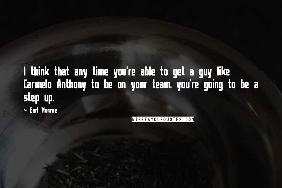 Earl Monroe Quotes: I think that any time you're able to get a guy like Carmelo Anthony to be on your team, you're going to be a step up.