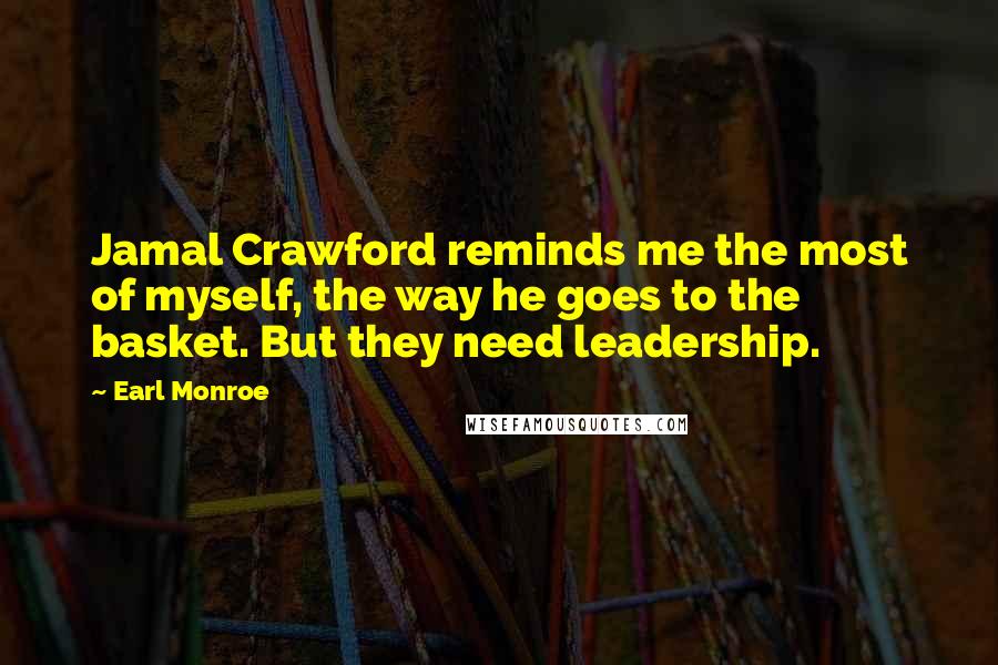 Earl Monroe Quotes: Jamal Crawford reminds me the most of myself, the way he goes to the basket. But they need leadership.