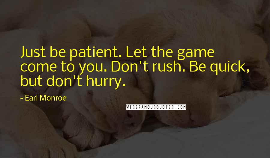 Earl Monroe Quotes: Just be patient. Let the game come to you. Don't rush. Be quick, but don't hurry.