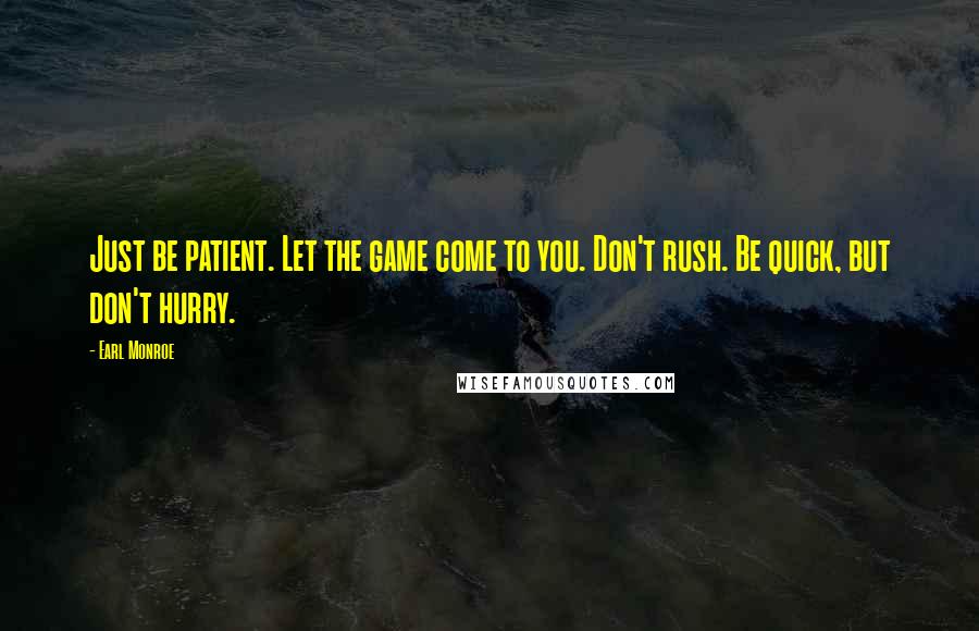 Earl Monroe Quotes: Just be patient. Let the game come to you. Don't rush. Be quick, but don't hurry.