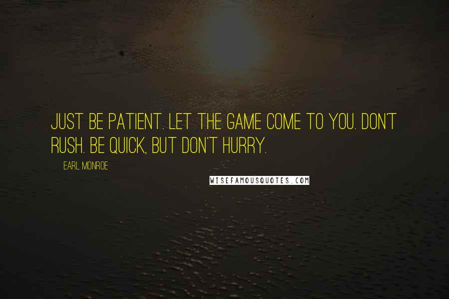 Earl Monroe Quotes: Just be patient. Let the game come to you. Don't rush. Be quick, but don't hurry.