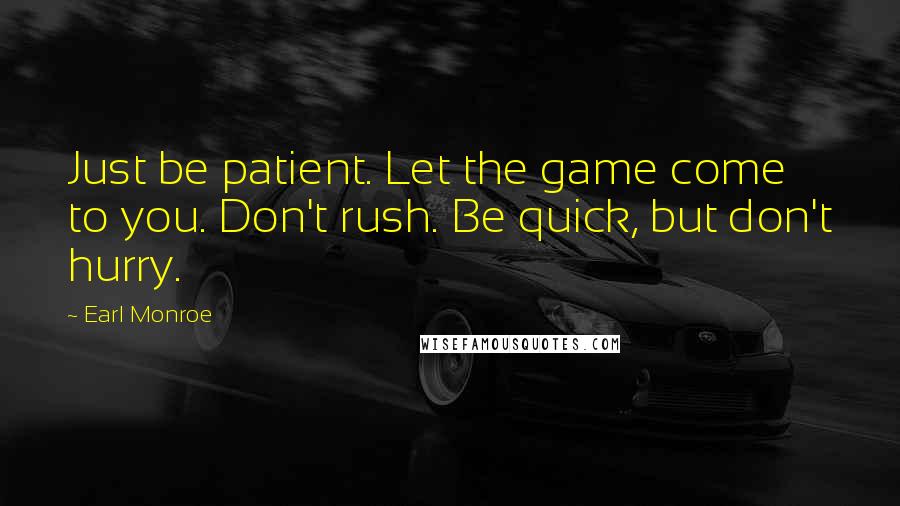 Earl Monroe Quotes: Just be patient. Let the game come to you. Don't rush. Be quick, but don't hurry.