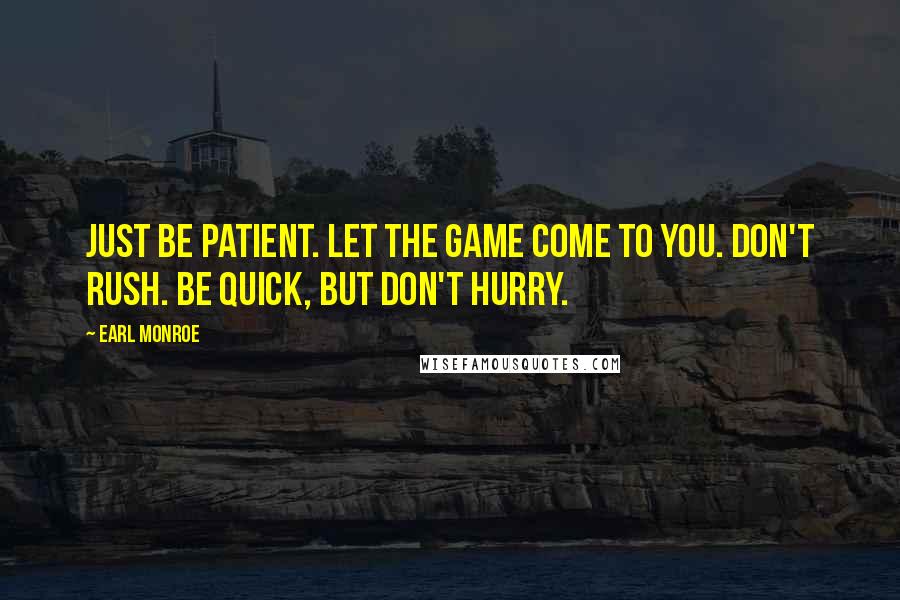 Earl Monroe Quotes: Just be patient. Let the game come to you. Don't rush. Be quick, but don't hurry.