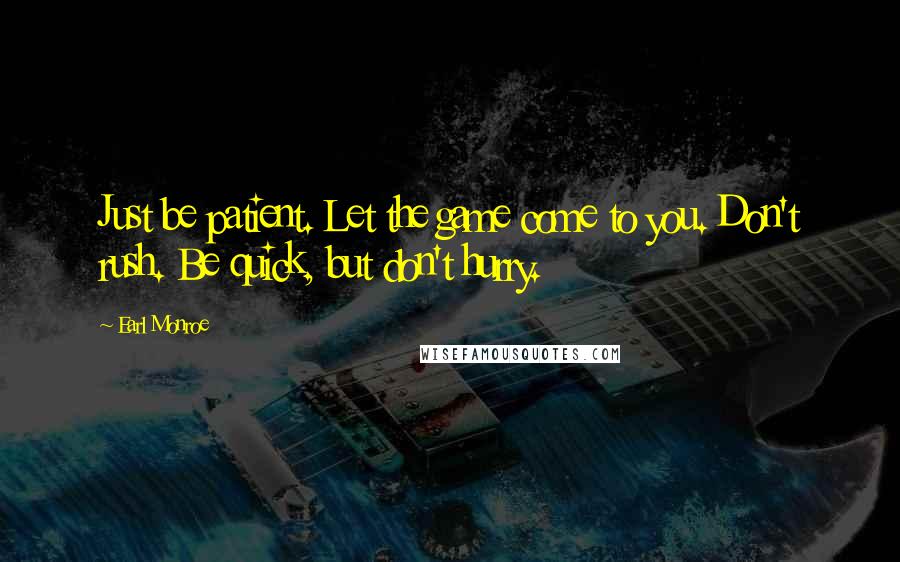 Earl Monroe Quotes: Just be patient. Let the game come to you. Don't rush. Be quick, but don't hurry.