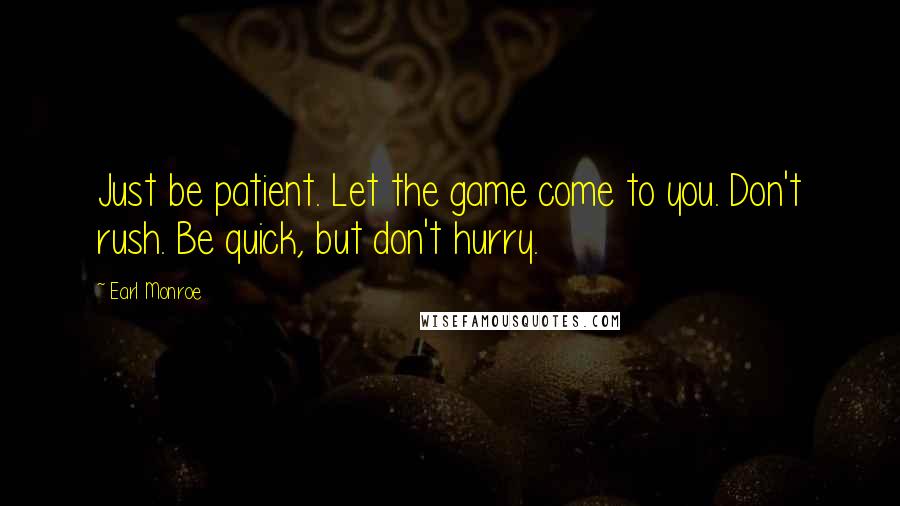 Earl Monroe Quotes: Just be patient. Let the game come to you. Don't rush. Be quick, but don't hurry.