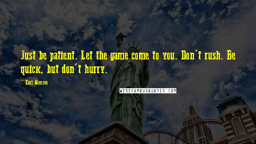 Earl Monroe Quotes: Just be patient. Let the game come to you. Don't rush. Be quick, but don't hurry.
