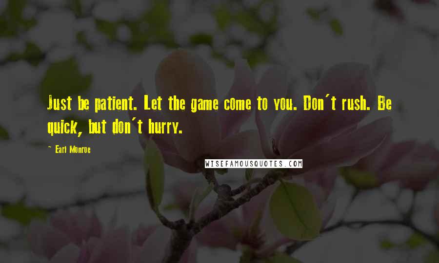 Earl Monroe Quotes: Just be patient. Let the game come to you. Don't rush. Be quick, but don't hurry.