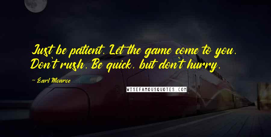 Earl Monroe Quotes: Just be patient. Let the game come to you. Don't rush. Be quick, but don't hurry.