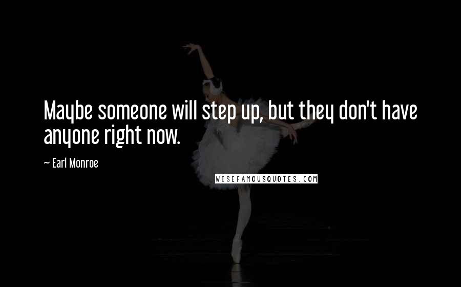 Earl Monroe Quotes: Maybe someone will step up, but they don't have anyone right now.