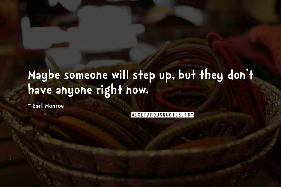 Earl Monroe Quotes: Maybe someone will step up, but they don't have anyone right now.