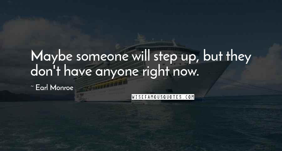 Earl Monroe Quotes: Maybe someone will step up, but they don't have anyone right now.