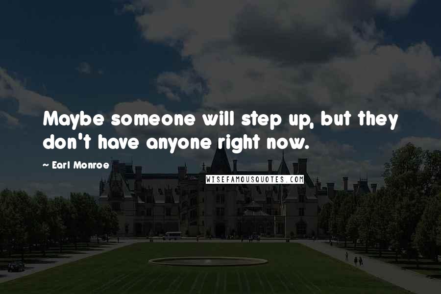 Earl Monroe Quotes: Maybe someone will step up, but they don't have anyone right now.