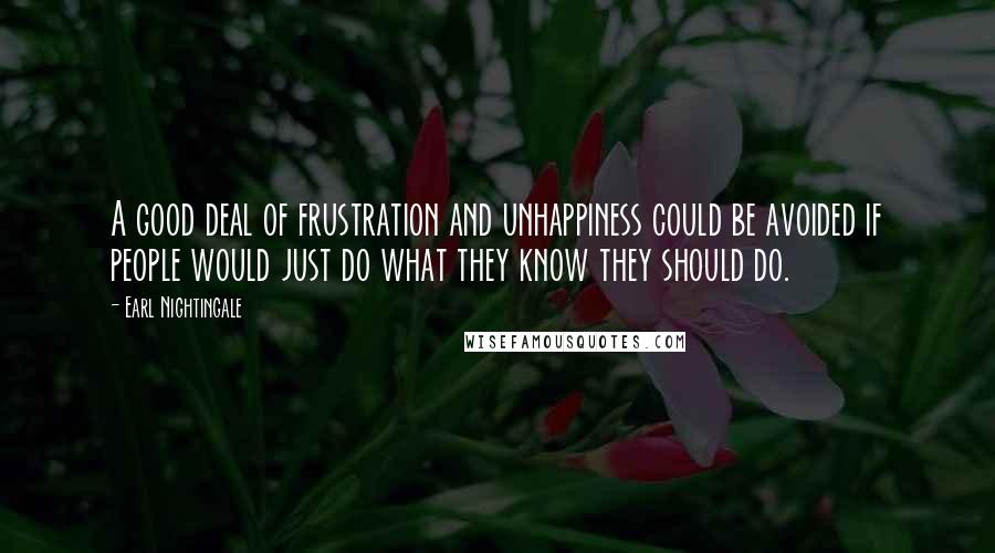 Earl Nightingale Quotes: A good deal of frustration and unhappiness could be avoided if people would just do what they know they should do.