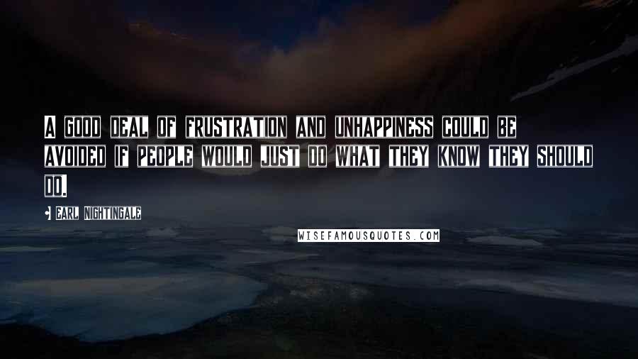 Earl Nightingale Quotes: A good deal of frustration and unhappiness could be avoided if people would just do what they know they should do.