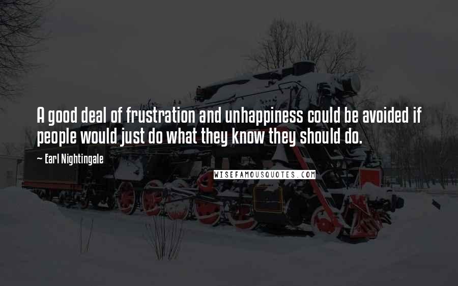 Earl Nightingale Quotes: A good deal of frustration and unhappiness could be avoided if people would just do what they know they should do.