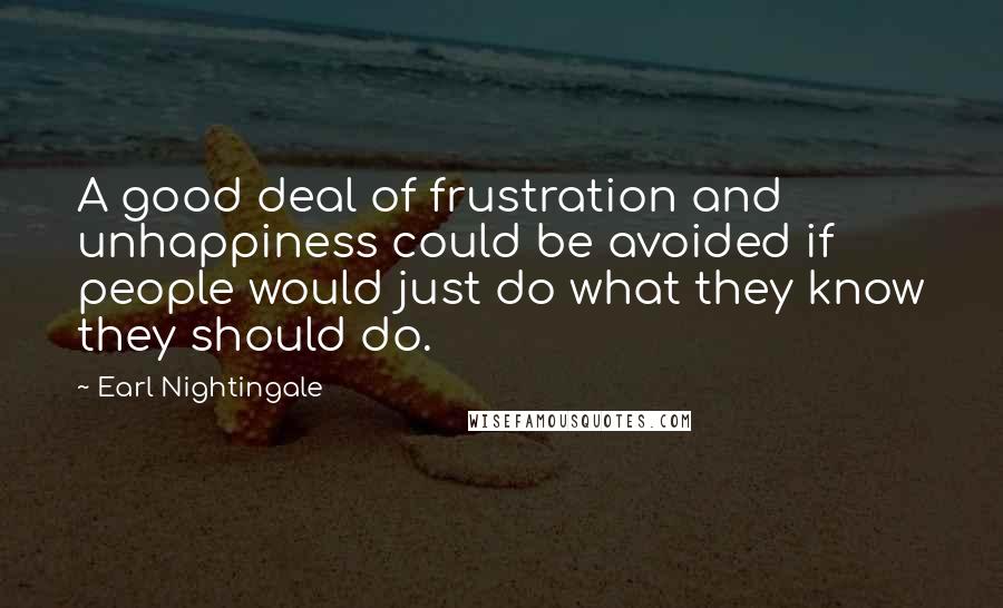 Earl Nightingale Quotes: A good deal of frustration and unhappiness could be avoided if people would just do what they know they should do.