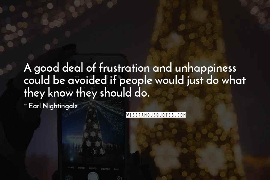 Earl Nightingale Quotes: A good deal of frustration and unhappiness could be avoided if people would just do what they know they should do.