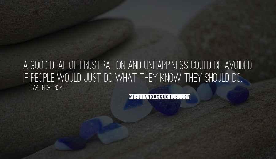 Earl Nightingale Quotes: A good deal of frustration and unhappiness could be avoided if people would just do what they know they should do.