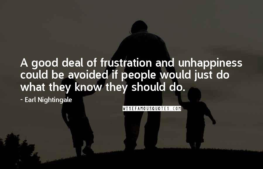 Earl Nightingale Quotes: A good deal of frustration and unhappiness could be avoided if people would just do what they know they should do.