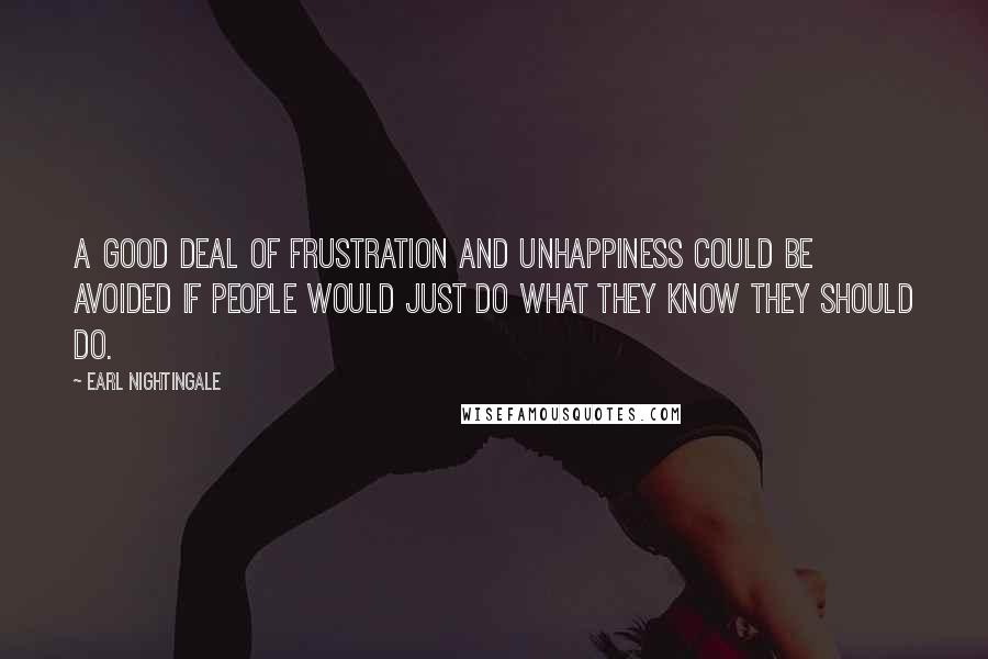 Earl Nightingale Quotes: A good deal of frustration and unhappiness could be avoided if people would just do what they know they should do.