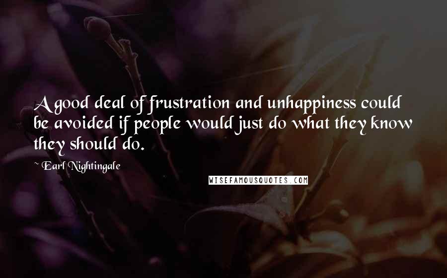 Earl Nightingale Quotes: A good deal of frustration and unhappiness could be avoided if people would just do what they know they should do.