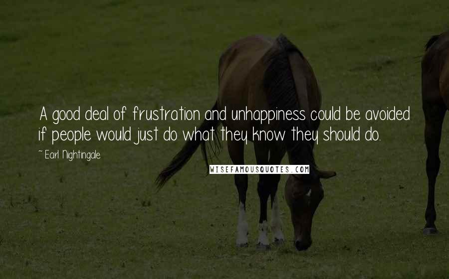 Earl Nightingale Quotes: A good deal of frustration and unhappiness could be avoided if people would just do what they know they should do.