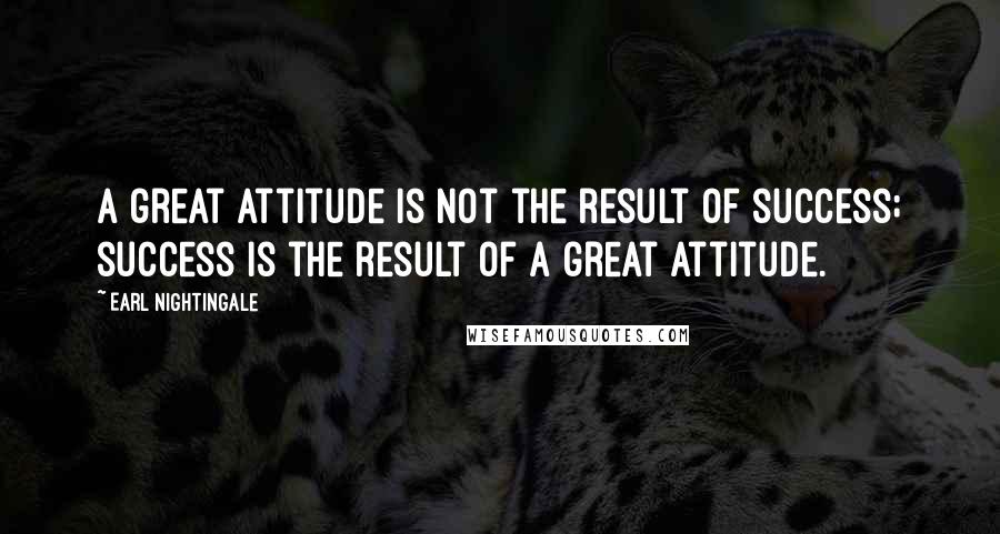 Earl Nightingale Quotes: A great attitude is not the result of success; success is the result of a great attitude.