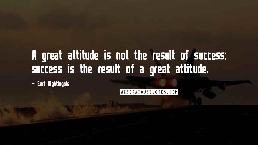 Earl Nightingale Quotes: A great attitude is not the result of success; success is the result of a great attitude.