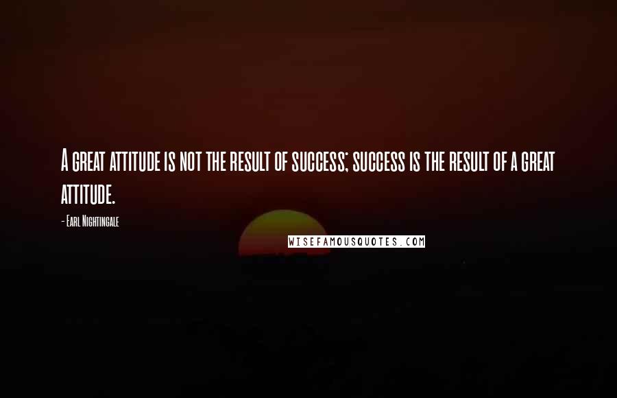 Earl Nightingale Quotes: A great attitude is not the result of success; success is the result of a great attitude.