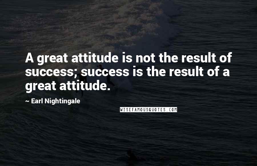 Earl Nightingale Quotes: A great attitude is not the result of success; success is the result of a great attitude.