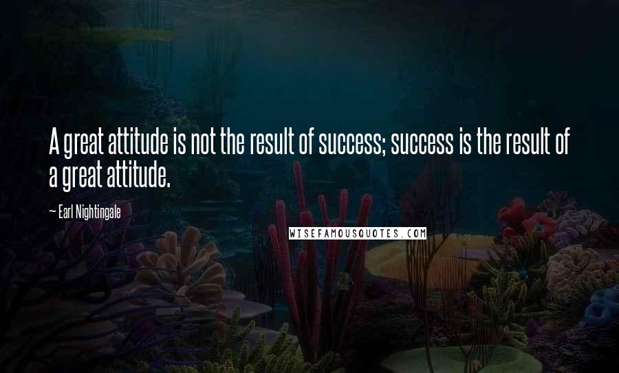 Earl Nightingale Quotes: A great attitude is not the result of success; success is the result of a great attitude.