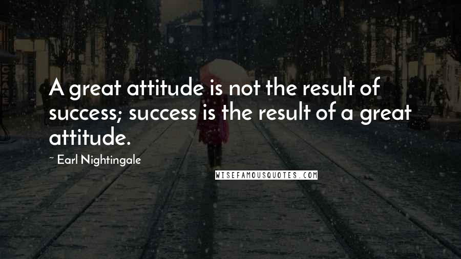 Earl Nightingale Quotes: A great attitude is not the result of success; success is the result of a great attitude.