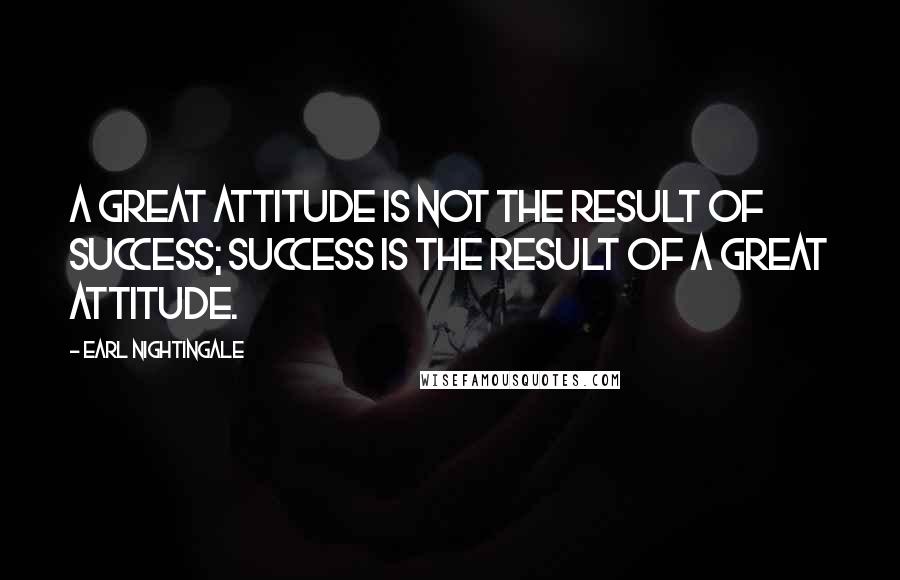 Earl Nightingale Quotes: A great attitude is not the result of success; success is the result of a great attitude.