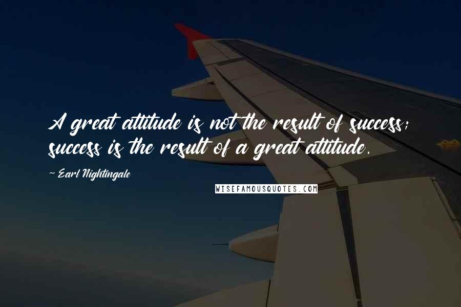 Earl Nightingale Quotes: A great attitude is not the result of success; success is the result of a great attitude.