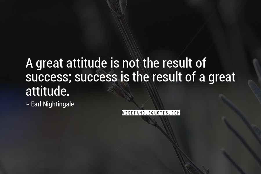 Earl Nightingale Quotes: A great attitude is not the result of success; success is the result of a great attitude.